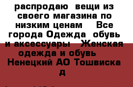 распродаю  вещи из своего магазина по низким ценам  - Все города Одежда, обувь и аксессуары » Женская одежда и обувь   . Ненецкий АО,Тошвиска д.